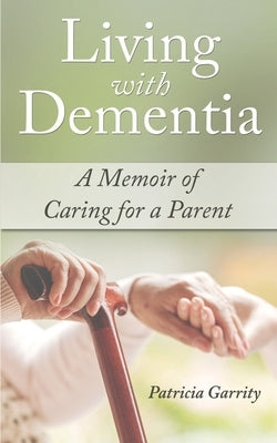 Living with Dementia a Memoir of Caring for a Parent by Garrity, Patricia