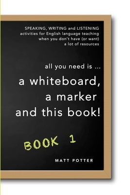 all you need is a whiteboard, a marker and this book - Book 1 by Potter, Matt