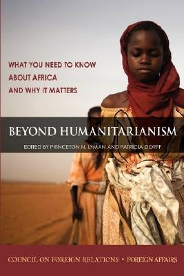 Beyond Humanitarianism: What You Need to Know about Africa and Why It Matters by Lyman, Princeton N.