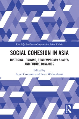 Social Cohesion in Asia: Historical Origins, Contemporary Shapes and Future Dynamics by Croissant, Aurel