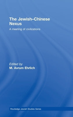 The Jewish-Chinese Nexus: A Meeting of Civilizations by Ehrlich, M. Avrum