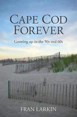 Cape Cod Forever: Growing up in the 50s and 60s by Larkin, Fran