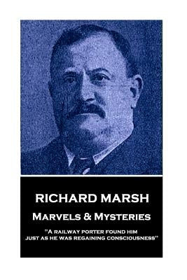 Richard Marsh - Marvels & Mysteries: "A railway porter found him just as he was regaining consciousness" by Marsh, Richard