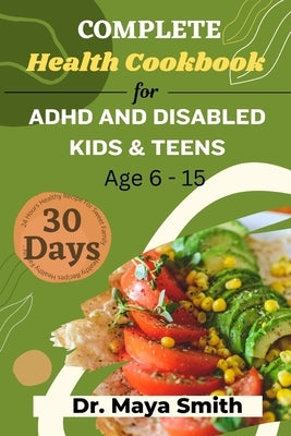 Complete 30 Days Health Cookbook for ADHD and Disabled Kids & Teens Age 6-15: Easy healthy cookbook for kids and teens cookbooks for kids with disabil by Smith, Maya