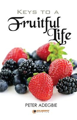 Keys to a Fruitful Life by Adegbie, Peter