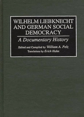 Wilhelm Liebknecht and German Social Democracy: A Documentary History by Pelz, William