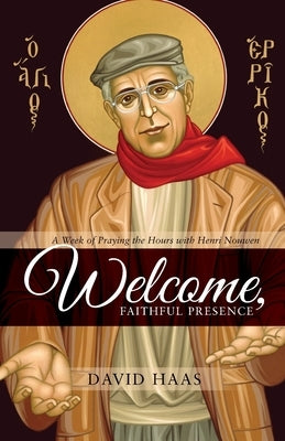 Welcome, Faithful Presence: A Week of Praying the Hours with Henri Nouwen by Haas, David
