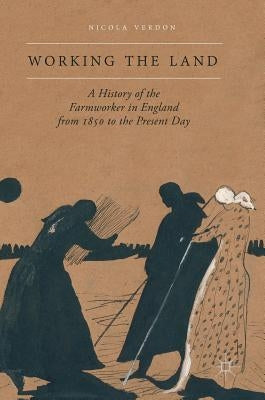 Working the Land: A History of the Farmworker in England from 1850 to the Present Day by Verdon, Nicola