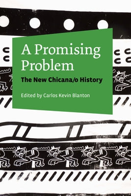 A Promising Problem: The New Chicana/O History by Blanton, Carlos Kevin