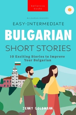 Bulgarian Readers Easy-Intermediate Bulgarian Short Stories: 10 Exciting Stories to Improve Your Bulgarian by Goldmann, Jenny