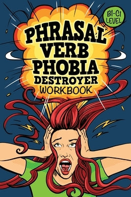 Phrasal Verb Phobia Destroyer Workbook: Intermediate - Advanced English (B1-C1) ESL by Lluma, Liza