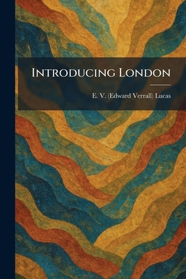 Introducing London by Lucas, E. V. (Edward Verrall)