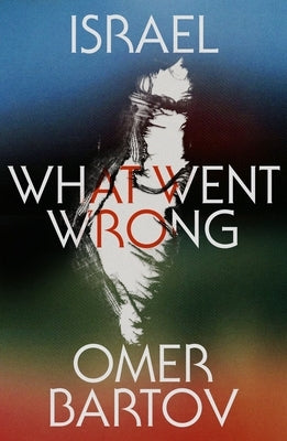 Israel: What Went Wrong? by Bartov, Omer
