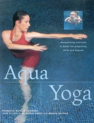 Aqua Yoga: Harmonizing Exercises in Water for Pregnancy, Birth and Beyond by Freedman, Francoise Barbira