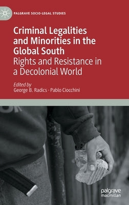 Criminal Legalities and Minorities in the Global South: Rights and Resistance in a Decolonial World by Radics, George B.