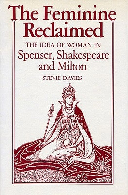 The Feminine Reclaimed: The Idea of Woman in Spenser, Shakespeare, and Milton by Davies, Stevie