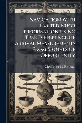 Navigation With Limited Prior Information Using Time Difference of Arrival Measurements From Signals of Opportunity by Rondeau, Christopher M.
