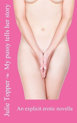My pussy tells her story: An explicit erotic novella by Topper, Julie