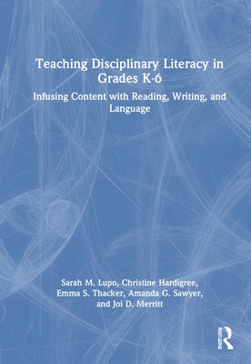 Teaching Disciplinary Literacy in Grades K-6: Infusing Content with Reading, Writing, and Language by Lupo, Sarah M.