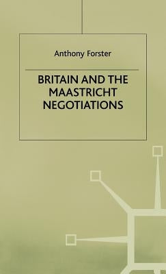 Britain and the Maastricht Negotiations by Forster, A.