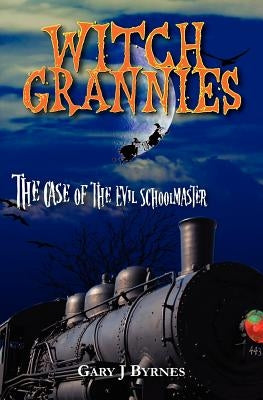 Witch Grannies: The Case Of The Evil Schoolmaster by Byrnes, Gary J.
