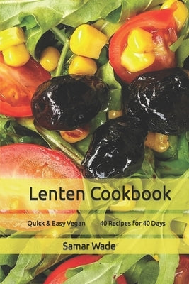 Lenten Cookbook: Quick & Easy Vegan 40 Recipes for 40 Days by Wade, Samar