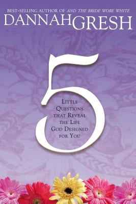 Five Little Questions: That Reveal the Life God Designed for You by Gresh, Dannah