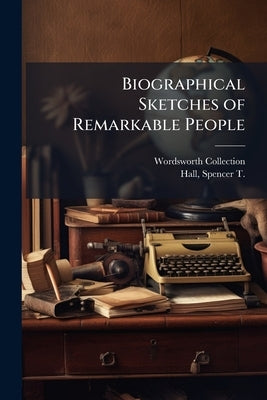 Biographical Sketches of Remarkable People: Chiefly From Personal Recollection. -- by Collection, Wordsworth