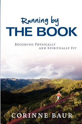 Running by the Book: Becoming Physically and Spiritually Fit by Baur, Corinne