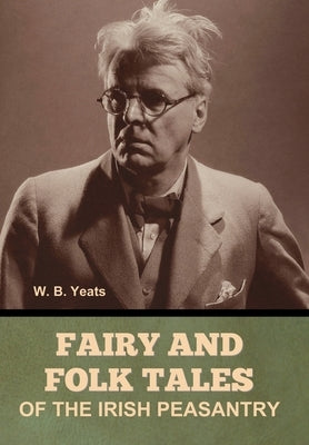 Fairy and Folk Tales of the Irish Peasantry by Yeats, W. B.