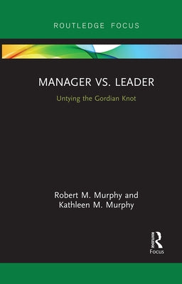 Manager vs. Leader: Untying the Gordian Knot by Murphy, Robert
