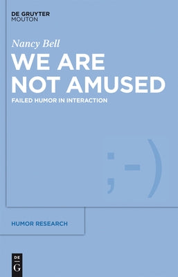 We Are Not Amused: Failed Humor in Interaction by Bell, Nancy