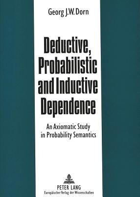 Deductive, Probabilistic and Inductive Dependence: An Axiomatic Study in Probability Semantics by Dorn, Georg