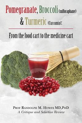 Pomegranate, Broccoli (sulforaphane) & Turmeric (Curcumin): From the food cart to the medicine cart by Howes MD, Phd Randolph M.