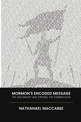 Mormon's Encoded Message: The One Mighty and Strong, the Coming Elias by Maccabee, Nathanael