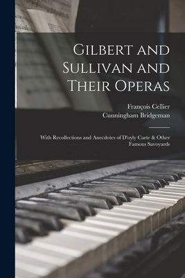 Gilbert and Sullivan and Their Operas: With Recollections and Anecdotes of D'oyly Carte & Other Famous Savoyards by Cellier, François