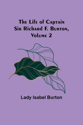 The Life of Captain Sir Richard F. Burton, volume 2 by Isabel Burton, Lady