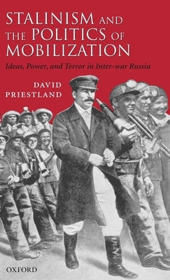 Stalinism and the Politics of Mobilization: Ideas, Power, and Terror in Inter-War Russia by Priestland, David