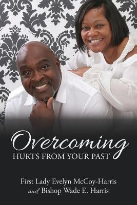 Overcoming Hurts from Your Past by Harris, Bishop Wade E.
