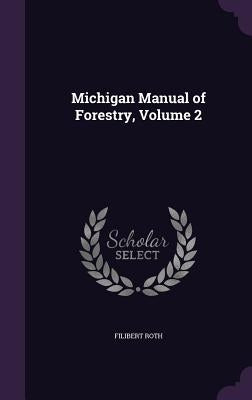 Michigan Manual of Forestry, Volume 2 by Roth, Filibert
