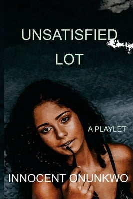 Unsatisfied Lot: A Playlet by Onunkwo, Innocent