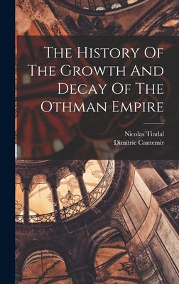 The History Of The Growth And Decay Of The Othman Empire by Dimitrie Cantemir (Voivode of Moldavia)