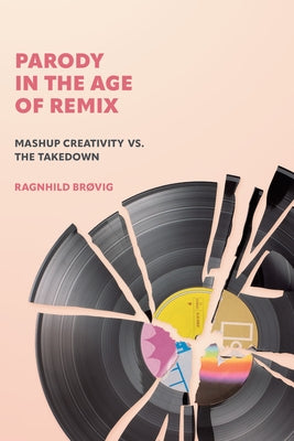 Parody in the Age of Remix: Mashup Creativity vs. the Takedown by Brøvig, Ragnhild