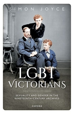 LGBT Victorians: Sexuality and Gender in the Nineteenth-Century Archives by Joyce, Simon