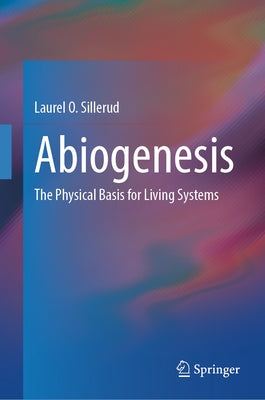 Abiogenesis: The Physical Basis for Living Systems by Sillerud, Laurel O.
