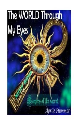 The WORLD Through My Eyes - Keepers Of The Sacred (Mirror): Truth Keepers Of The Sacred by Plummer, Aprile M.