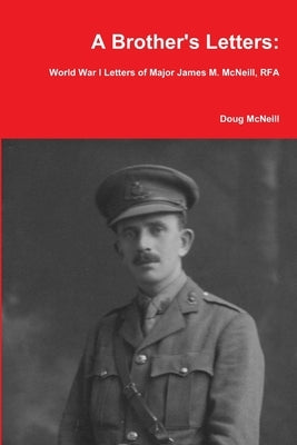 A Brother's Letters: World War I Letters of Major James M. McNeill, RFA by McNeill, Doug