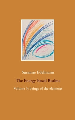 The Energy-based Realms: Volume 3: beings of the elements by Edelmann, Susanne