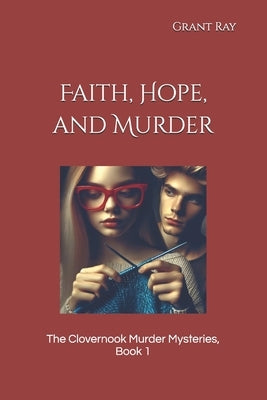 Faith, Hope, and Murder: The Clovernook Murder Mysteries by Ray, Grant