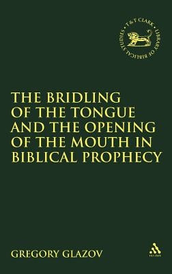 Bridling of the Tongue and the Opening of the Mouth in Biblical Prophecy by Glazov, Gregory